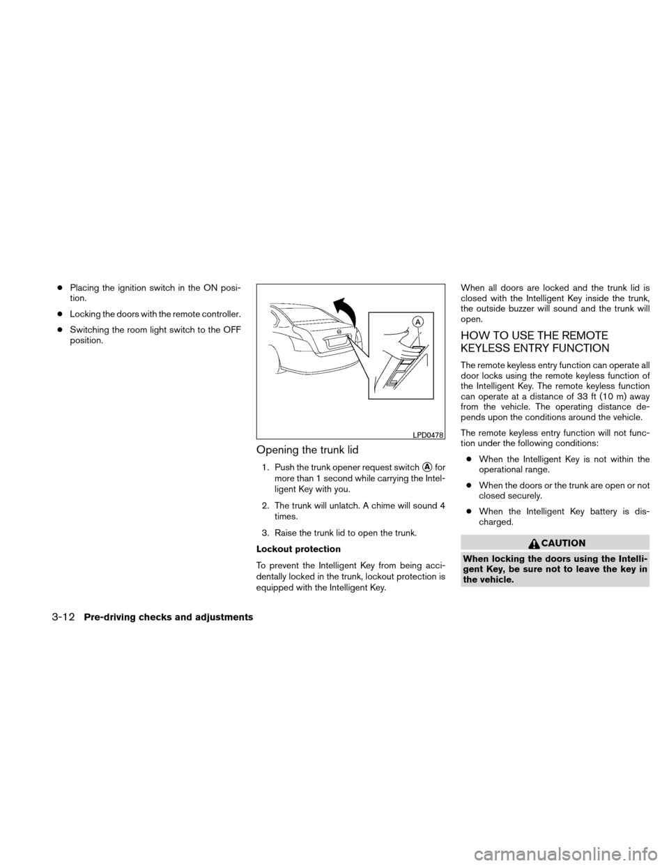 NISSAN ALTIMA COUPE 2010 D32 / 4.G Owners Manual ●Placing the ignition switch in the ON posi-
tion.
● Locking the doors with the remote controller.
● Switching the room light switch to the OFF
position.
Opening the trunk lid
1. Push the trunk 