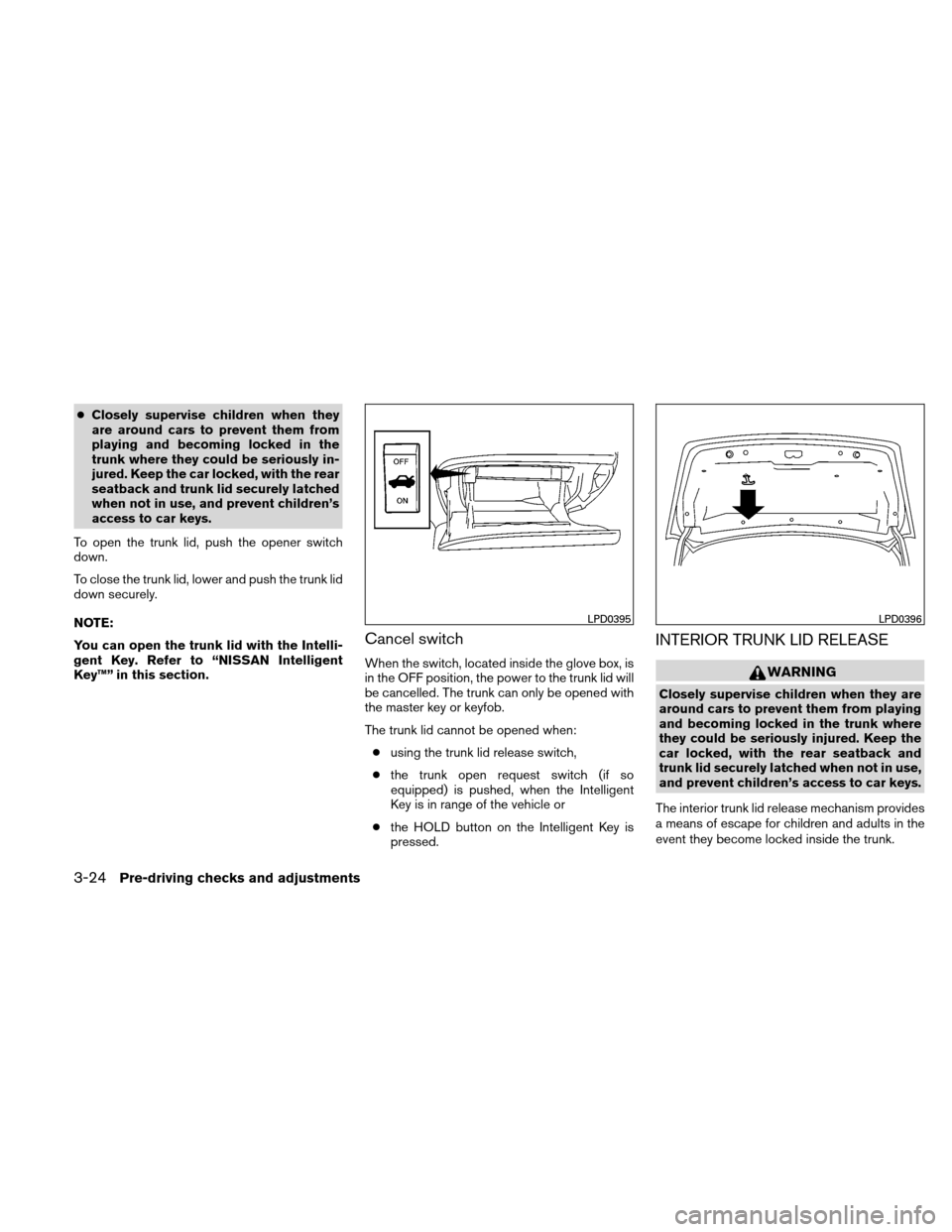 NISSAN ALTIMA COUPE 2010 D32 / 4.G Owners Manual ●Closely supervise children when they
are around cars to prevent them from
playing and becoming locked in the
trunk where they could be seriously in-
jured. Keep the car locked, with the rear
seatba