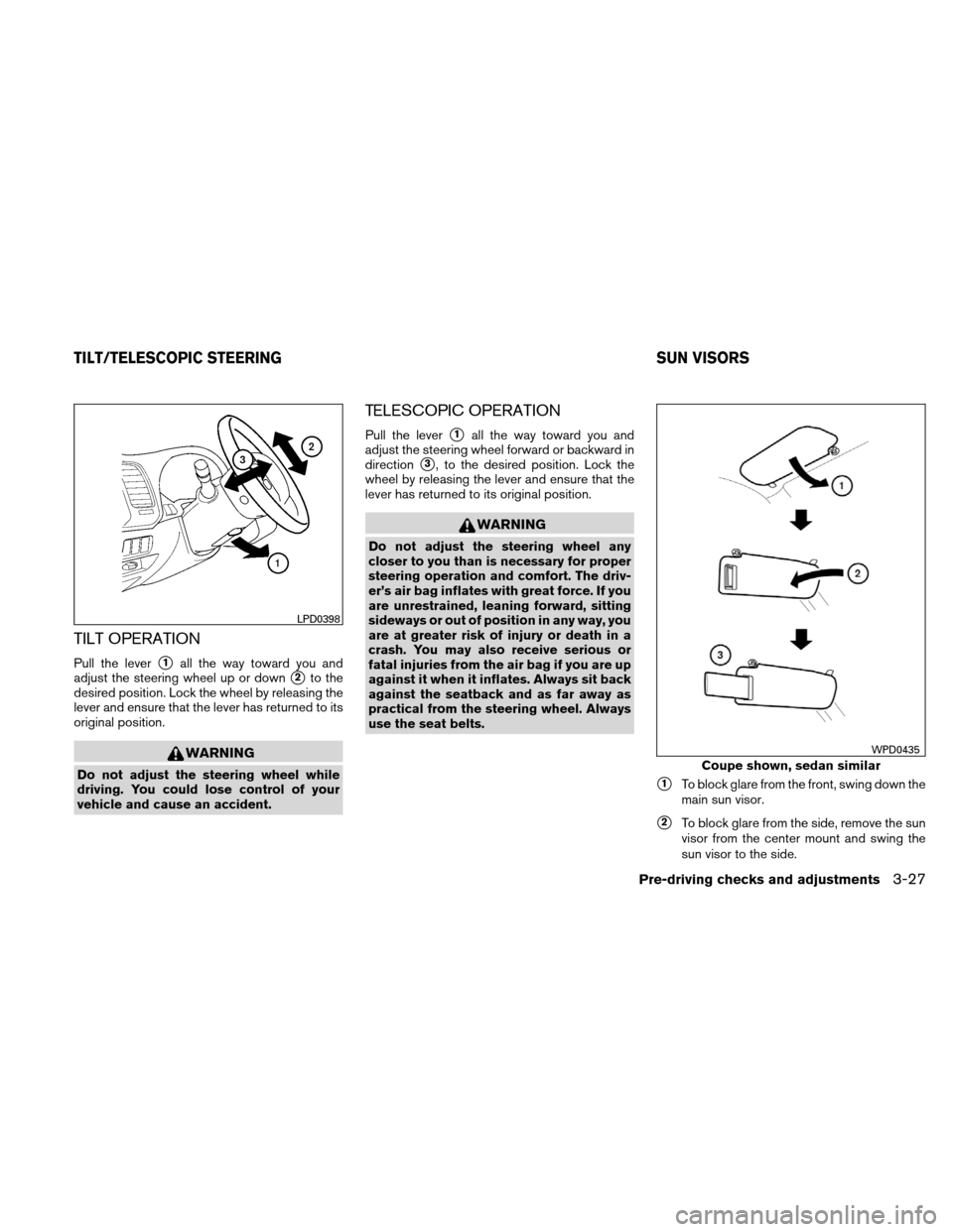 NISSAN ALTIMA COUPE 2010 D32 / 4.G Owners Manual TILT OPERATION
Pull the lever1all the way toward you and
adjust the steering wheel up or down
2to the
desired position. Lock the wheel by releasing the
lever and ensure that the lever has returned t