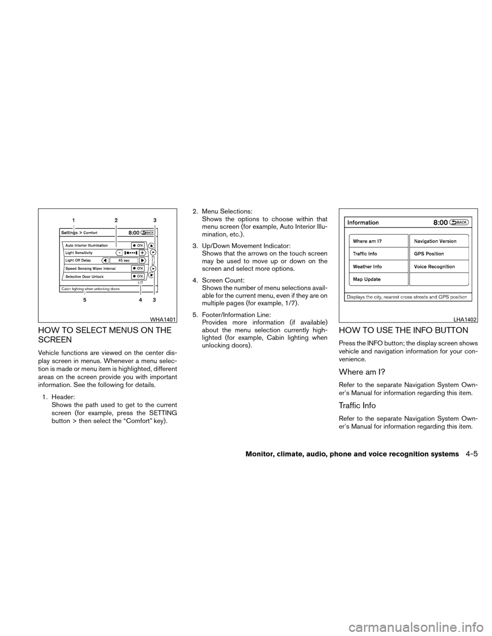 NISSAN ALTIMA COUPE 2010 D32 / 4.G User Guide HOW TO SELECT MENUS ON THE
SCREEN
Vehicle functions are viewed on the center dis-
play screen in menus. Whenever a menu selec-
tion is made or menu item is highlighted, different
areas on the screen p