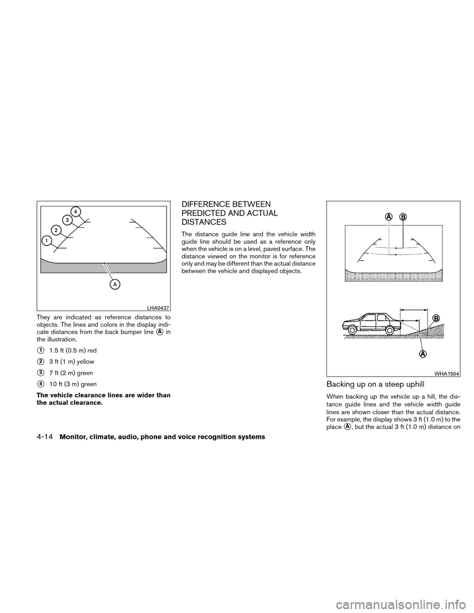 NISSAN ALTIMA COUPE 2010 D32 / 4.G Owners Manual They are indicated as reference distances to
objects. The lines and colors in the display indi-
cate distances from the back bumper line
Ain
the illustration.
11.5 ft (0.5 m) red
23 ft (1 m) yellow