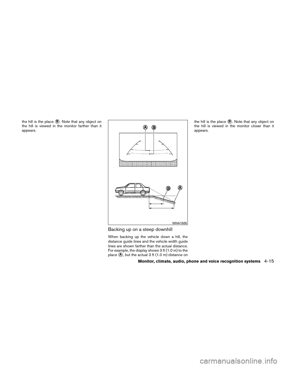 NISSAN ALTIMA COUPE 2010 D32 / 4.G Owners Manual the hill is the placeB. Note that any object on
the hill is viewed in the monitor farther than it
appears.
Backing up on a steep downhill
When backing up the vehicle down a hill, the
distance guide l