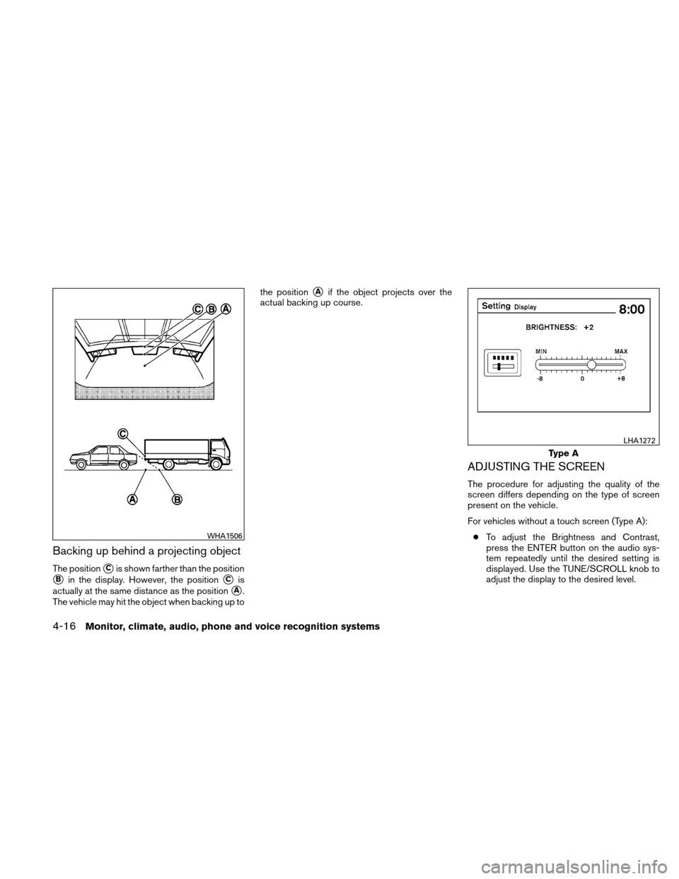 NISSAN ALTIMA COUPE 2010 D32 / 4.G Owners Manual Backing up behind a projecting object
The positionCis shown farther than the position
Bin the display. However, the positionCis
actually at the same distance as the position
A.
The vehicle may hit