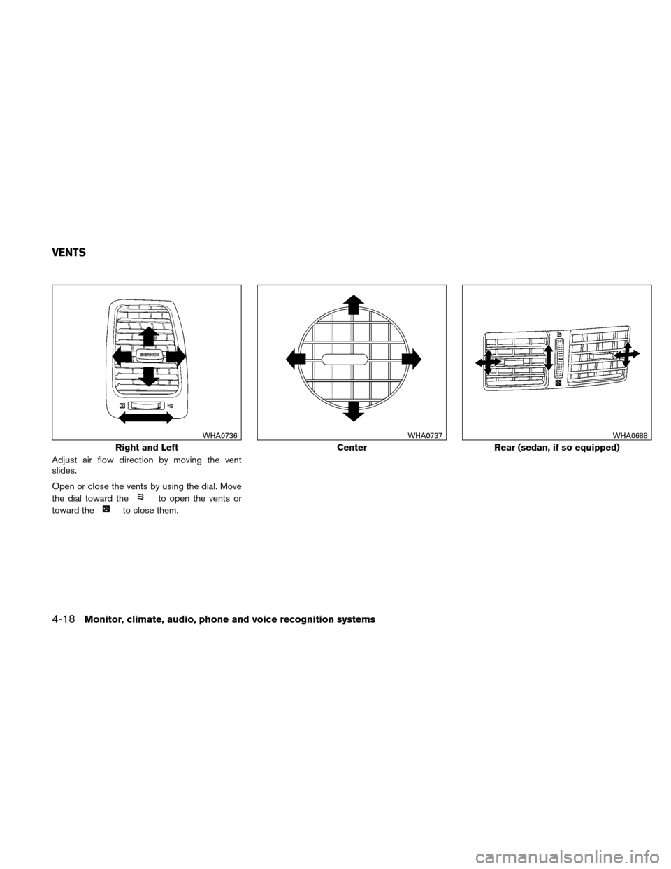 NISSAN ALTIMA COUPE 2010 D32 / 4.G Owners Manual Adjust air flow direction by moving the vent
slides.
Open or close the vents by using the dial. Move
the dial toward the
to open the vents or
toward the
to close them.
Right and Left
WHA0736
Center
WH