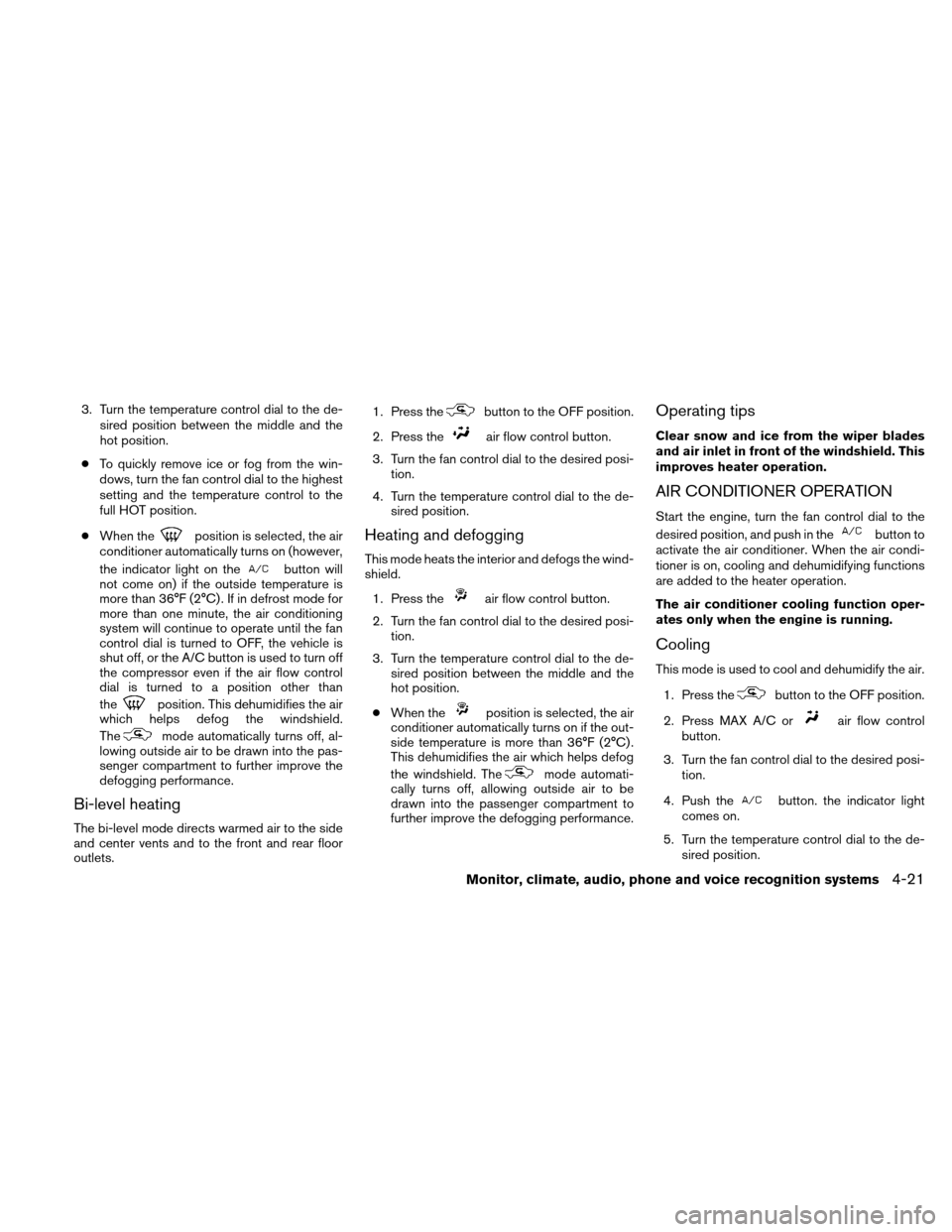 NISSAN ALTIMA COUPE 2010 D32 / 4.G Owners Manual 3. Turn the temperature control dial to the de-sired position between the middle and the
hot position.
● To quickly remove ice or fog from the win-
dows, turn the fan control dial to the highest
set