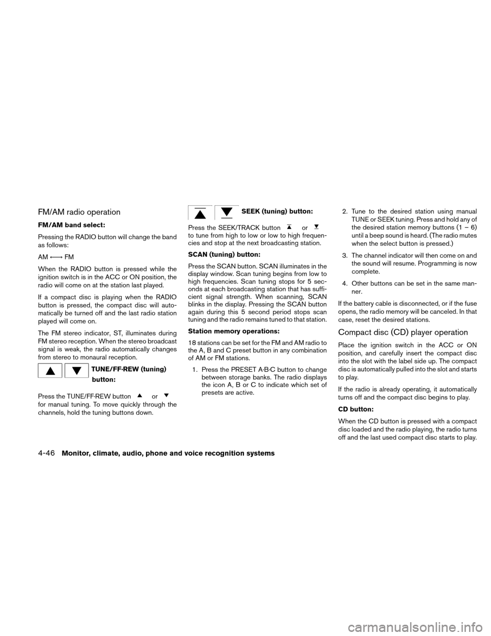 NISSAN ALTIMA COUPE 2010 D32 / 4.G User Guide FM/AM radio operation
FM/AM band select:
Pressing the RADIO button will change the band
as follows:
AM←→ FM
When the RADIO button is pressed while the
ignition switch is in the ACC or ON position,