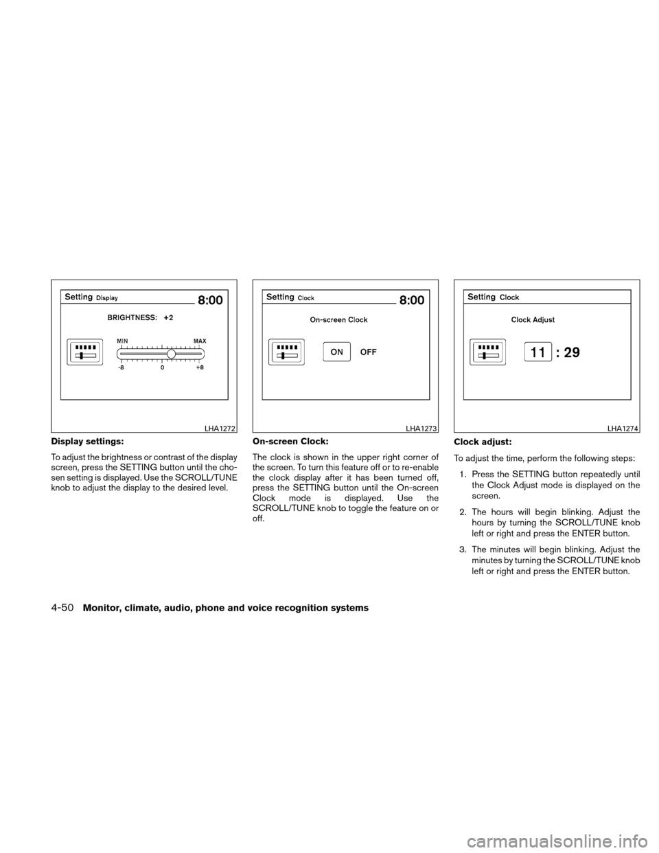 NISSAN ALTIMA COUPE 2010 D32 / 4.G Owners Manual Display settings:
To adjust the brightness or contrast of the display
screen, press the SETTING button until the cho-
sen setting is displayed. Use the SCROLL/TUNE
knob to adjust the display to the de