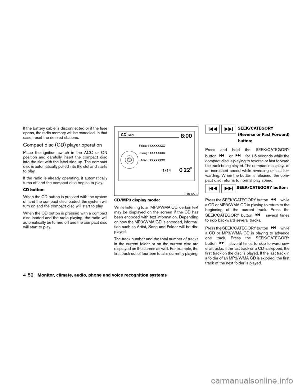 NISSAN ALTIMA COUPE 2010 D32 / 4.G User Guide If the battery cable is disconnected or if the fuse
opens, the radio memory will be canceled. In that
case, reset the desired stations.
Compact disc (CD) player operation
Place the ignition switch in 