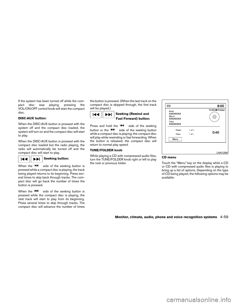 NISSAN ALTIMA COUPE 2010 D32 / 4.G Owners Manual If the system has been turned off while the com-
pact disc was playing, pressing the
VOL/ON·OFF control knob will start the compact
disc.
DISC·AUX button:
When the DISC·AUX button is pressed with t