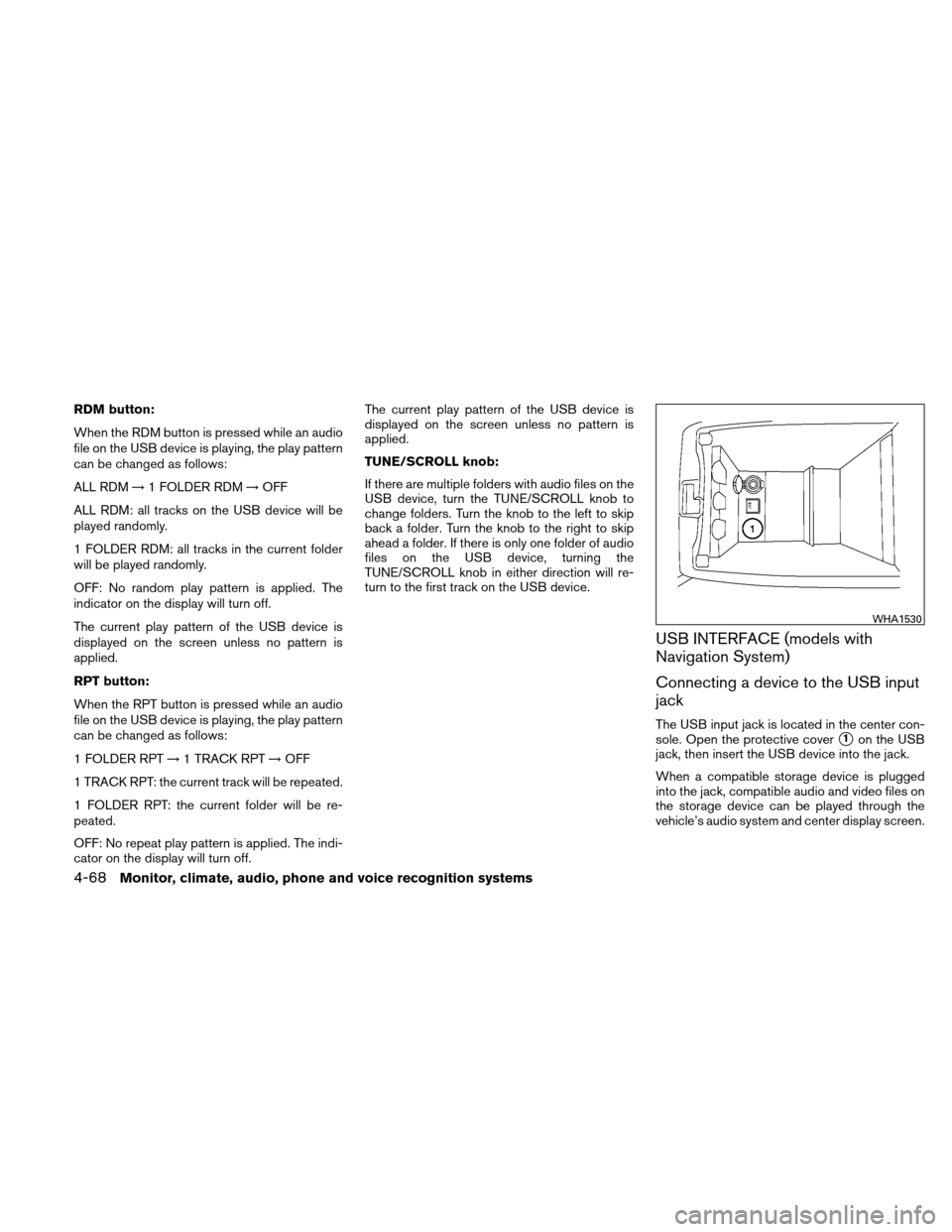 NISSAN ALTIMA COUPE 2010 D32 / 4.G Owners Manual RDM button:
When the RDM button is pressed while an audio
file on the USB device is playing, the play pattern
can be changed as follows:
ALL RDM→1 FOLDER RDM →OFF
ALL RDM: all tracks on the USB de