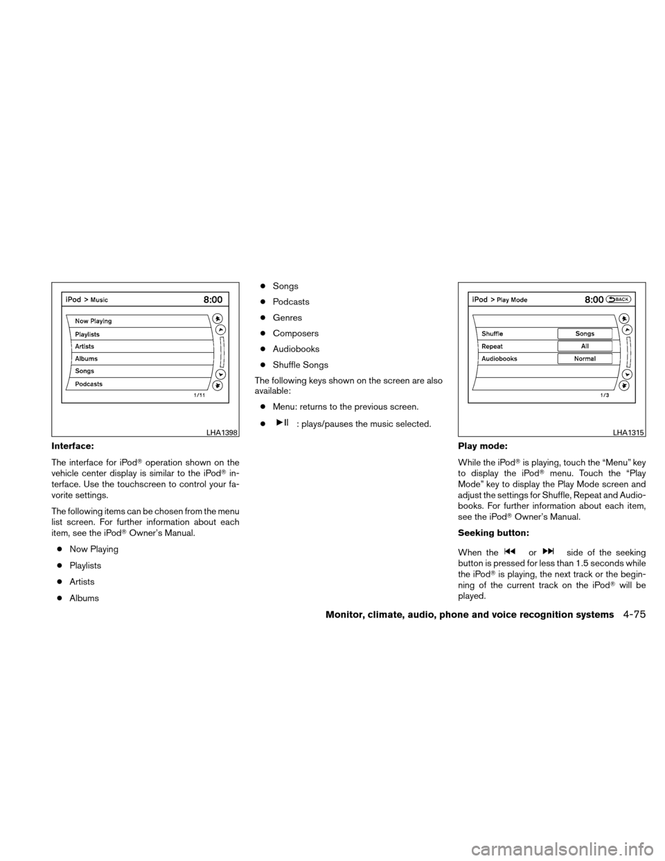 NISSAN ALTIMA COUPE 2010 D32 / 4.G Owners Manual Interface:
The interface for iPodoperation shown on the
vehicle center display is similar to the iPod in-
terface. Use the touchscreen to control your fa-
vorite settings.
The following items can be