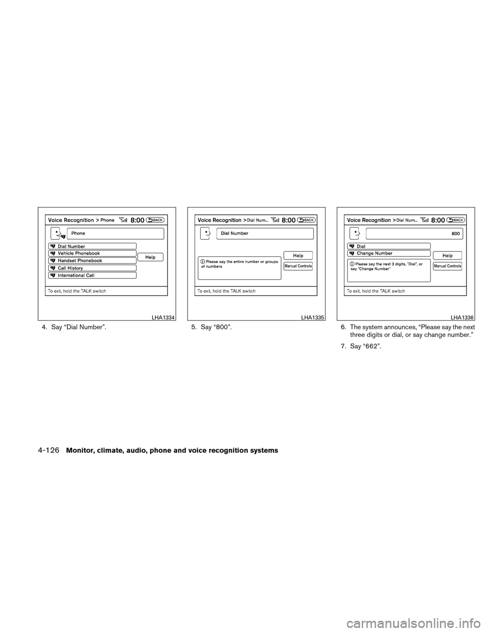 NISSAN ALTIMA COUPE 2010 D32 / 4.G Owners Manual 4. Say “Dial Number”.5. Say “800”.6. The system announces, “Please say the next
three digits or dial, or say change number.”
7. Say “662”.
LHA1334LHA1335LHA1336
4-126Monitor, climate, 