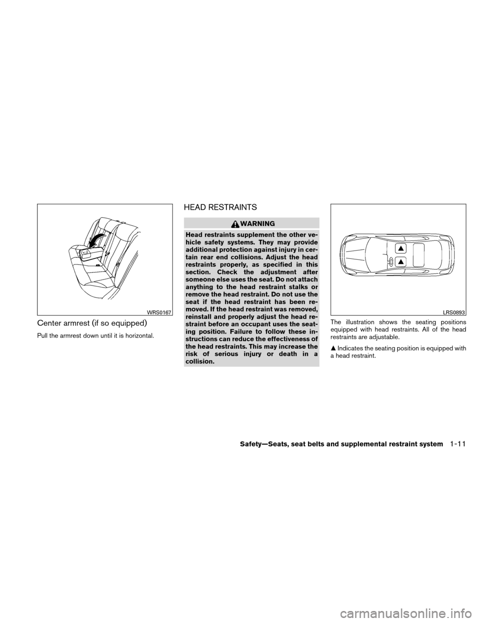 NISSAN ALTIMA COUPE 2010 D32 / 4.G Owners Manual Center armrest (if so equipped)
Pull the armrest down until it is horizontal.
HEAD RESTRAINTS
WARNING
Head restraints supplement the other ve-
hicle safety systems. They may provide
additional protect