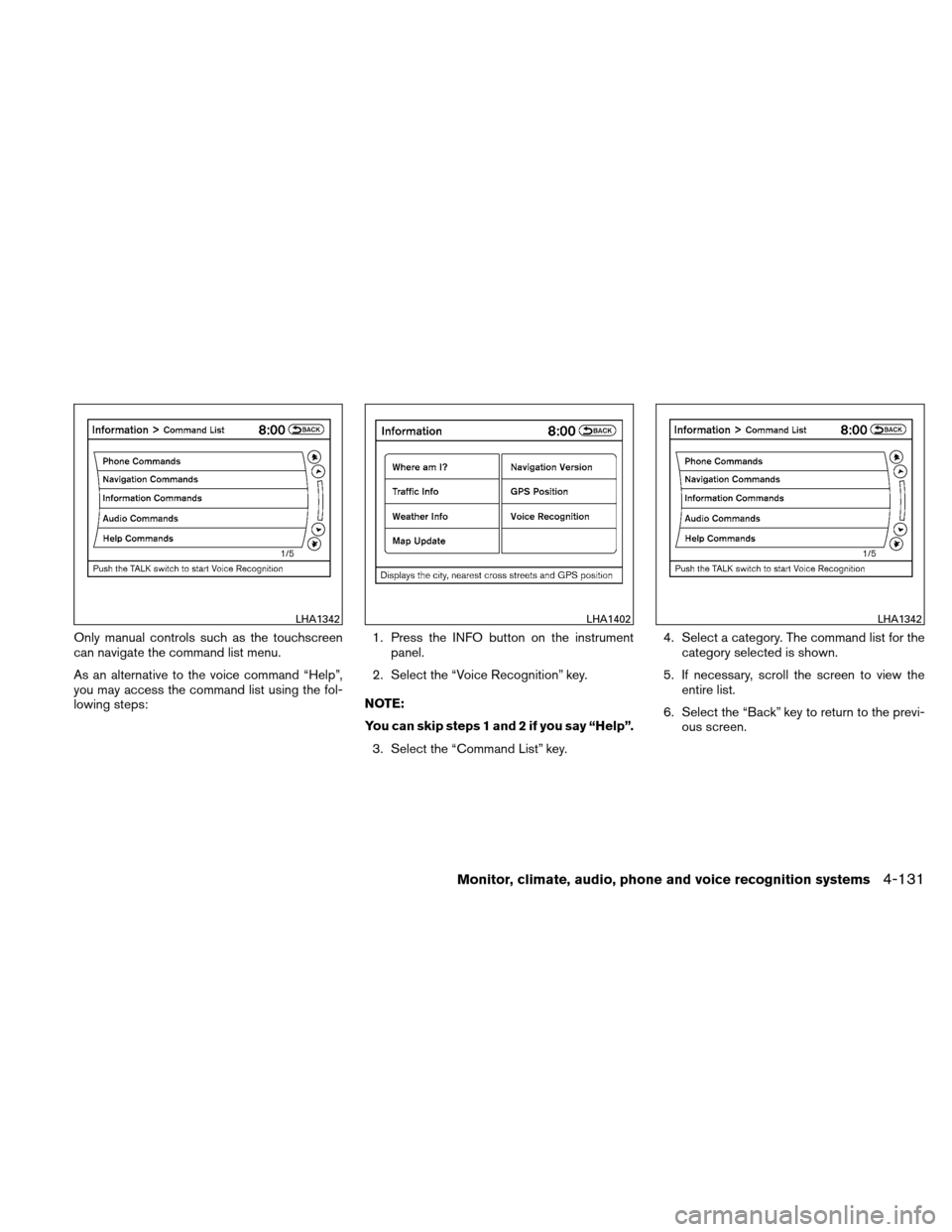 NISSAN ALTIMA COUPE 2010 D32 / 4.G Owners Manual Only manual controls such as the touchscreen
can navigate the command list menu.
As an alternative to the voice command “Help”,
you may access the command list using the fol-
lowing steps:1. Press