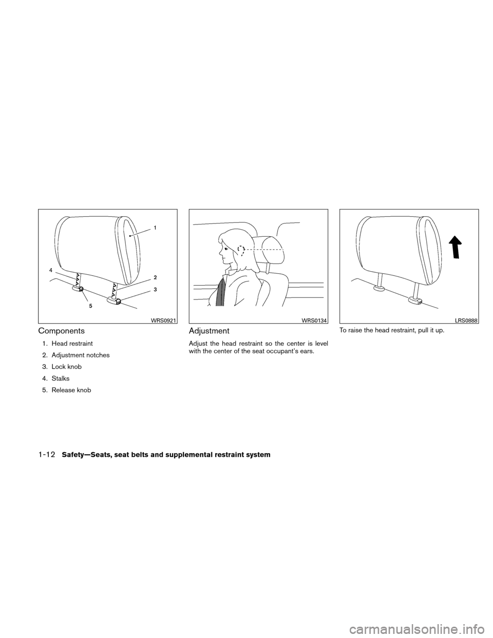 NISSAN ALTIMA COUPE 2010 D32 / 4.G Owners Guide Components
1. Head restraint
2. Adjustment notches
3. Lock knob
4. Stalks
5. Release knob
Adjustment
Adjust the head restraint so the center is level
with the center of the seat occupant’s ears.To r