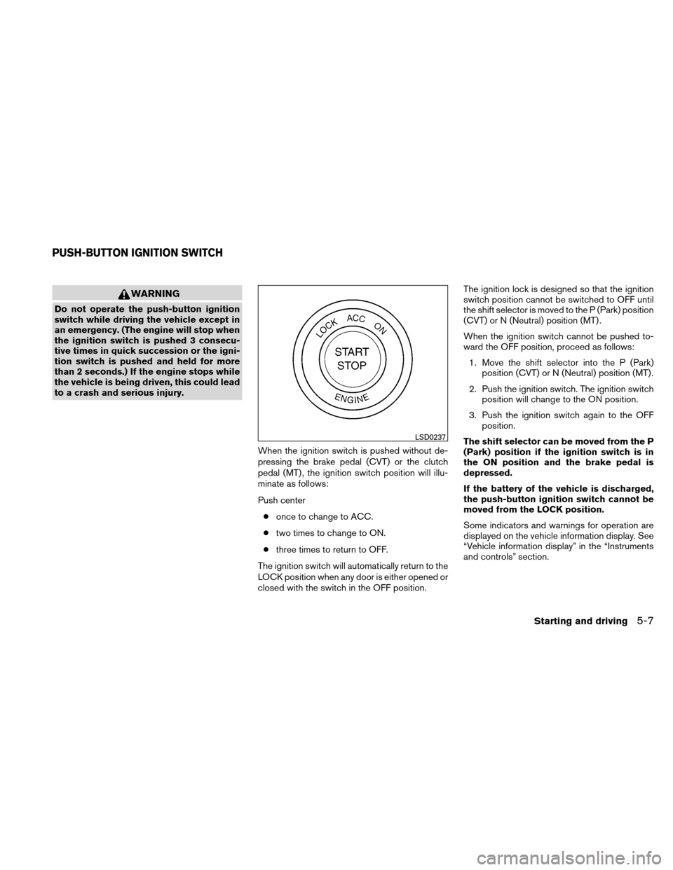 NISSAN ALTIMA COUPE 2010 D32 / 4.G Owners Manual WARNING
Do not operate the push-button ignition
switch while driving the vehicle except in
an emergency. (The engine will stop when
the ignition switch is pushed 3 consecu-
tive times in quick success NISSAN ALTIMA COUPE 2010 D32 / 4.G Owners Manual WARNING
Do not operate the push-button ignition
switch while driving the vehicle except in
an emergency. (The engine will stop when
the ignition switch is pushed 3 consecu-
tive times in quick success
