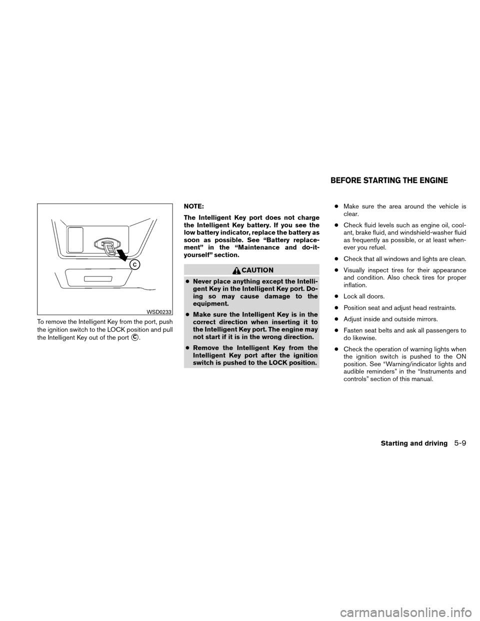 NISSAN ALTIMA COUPE 2010 D32 / 4.G User Guide To remove the Intelligent Key from the port, push
the ignition switch to the LOCK position and pull
the Intelligent Key out of the port
C.NOTE:
The Intelligent Key port does not charge
the Intelligen