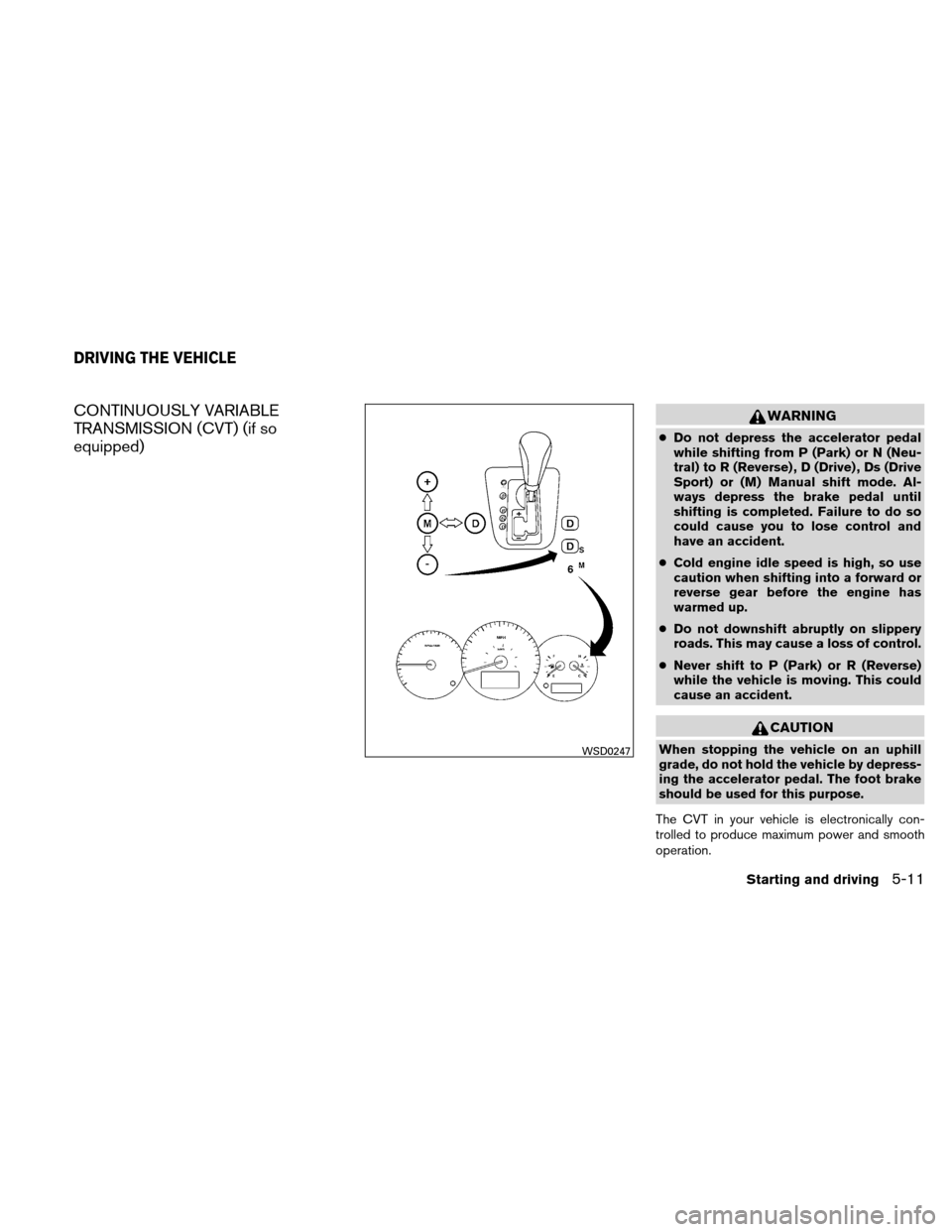 NISSAN ALTIMA COUPE 2010 D32 / 4.G Owners Manual CONTINUOUSLY VARIABLE
TRANSMISSION (CVT) (if so
equipped)WARNING
●Do not depress the accelerator pedal
while shifting from P (Park) or N (Neu-
tral) to R (Reverse) , D (Drive) , Ds (Drive
Sport) or 