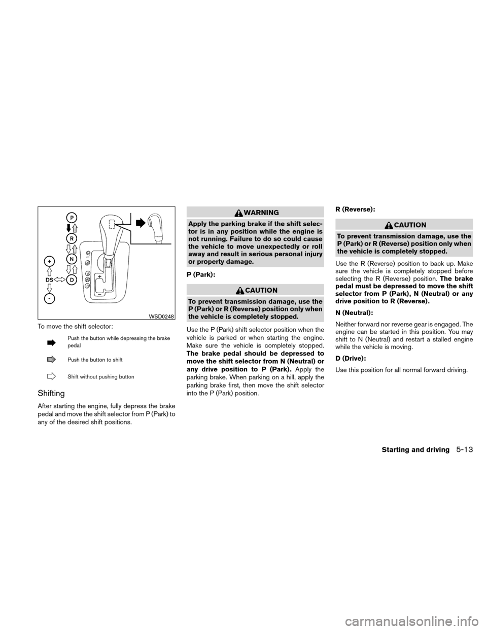 NISSAN ALTIMA COUPE 2010 D32 / 4.G Owners Manual To move the shift selector:
Push the button while depressing the brake
pedal
Push the button to shift
Shift without pushing button
Shifting
After starting the engine, fully depress the brake
pedal and