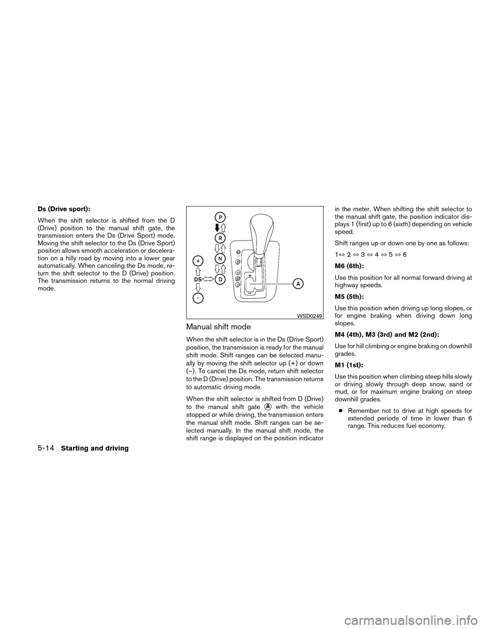 NISSAN ALTIMA COUPE 2010 D32 / 4.G Owners Manual Ds (Drive sport):
When the shift selector is shifted from the D
(Drive) position to the manual shift gate, the
transmission enters the Ds (Drive Sport) mode.
Moving the shift selector to the Ds (Drive