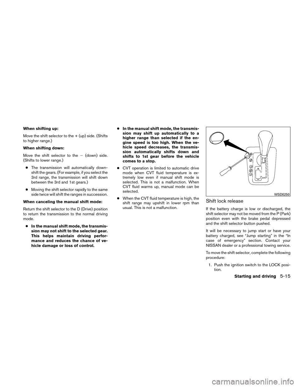 NISSAN ALTIMA COUPE 2010 D32 / 4.G Owners Guide When shifting up:
Move the shift selector to the + (up) side. (Shifts
to higher range.)
When shifting down:
Move the shift selector to the(down) side.
(Shifts to lower range.)
● The transmission wi