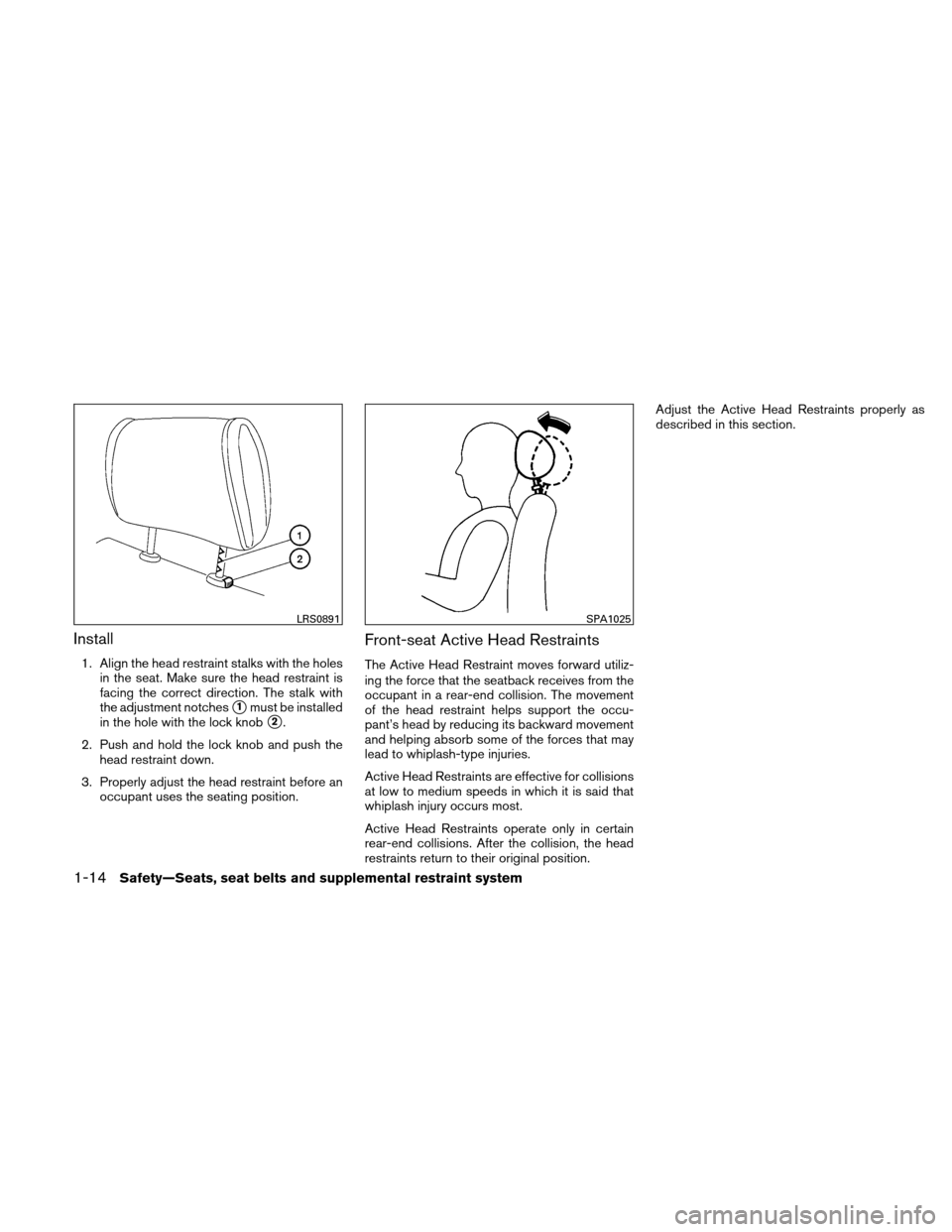 NISSAN ALTIMA COUPE 2010 D32 / 4.G Owners Guide Install
1. Align the head restraint stalks with the holesin the seat. Make sure the head restraint is
facing the correct direction. The stalk with
the adjustment notches
1must be installed
in the hol