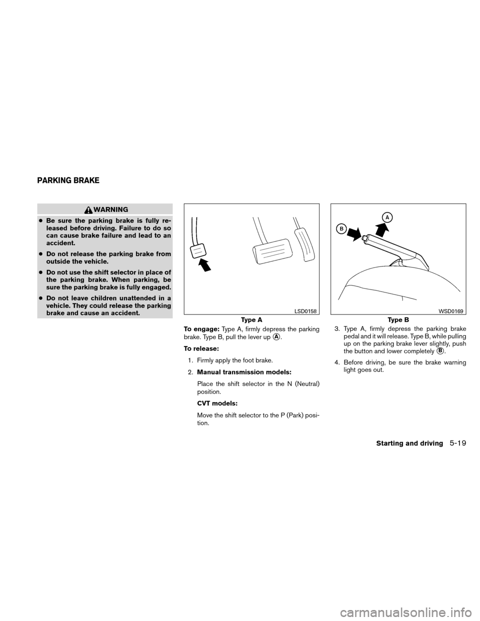 NISSAN ALTIMA COUPE 2010 D32 / 4.G Owners Manual WARNING
●Be sure the parking brake is fully re-
leased before driving. Failure to do so
can cause brake failure and lead to an
accident.
● Do not release the parking brake from
outside the vehicle