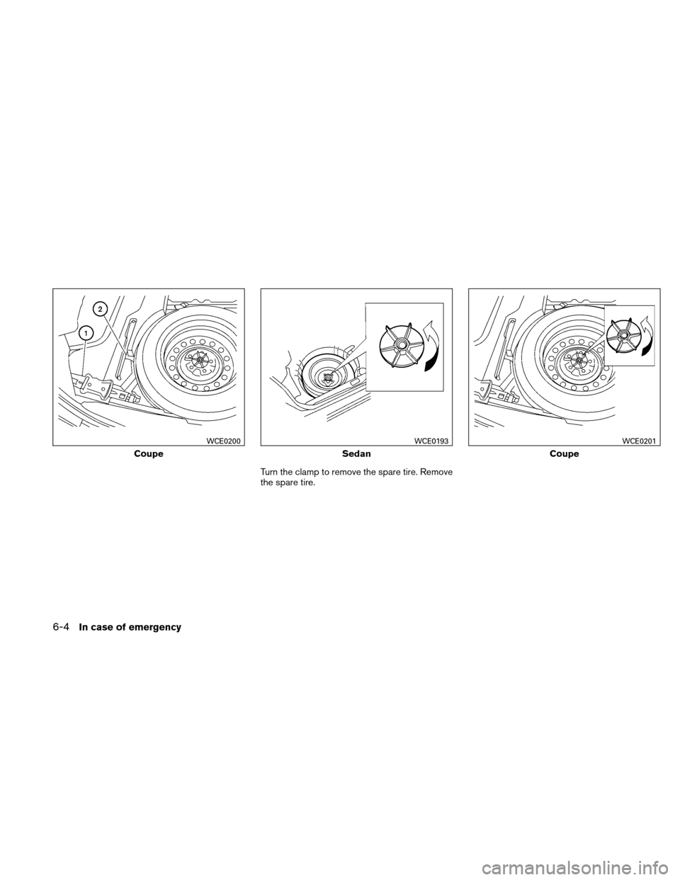 NISSAN ALTIMA COUPE 2010 D32 / 4.G Owners Manual Turn the clamp to remove the spare tire. Remove
the spare tire.
Coupe
WCE0200
Sedan
WCE0193
Coupe
WCE0201
6-4In case of emergency 