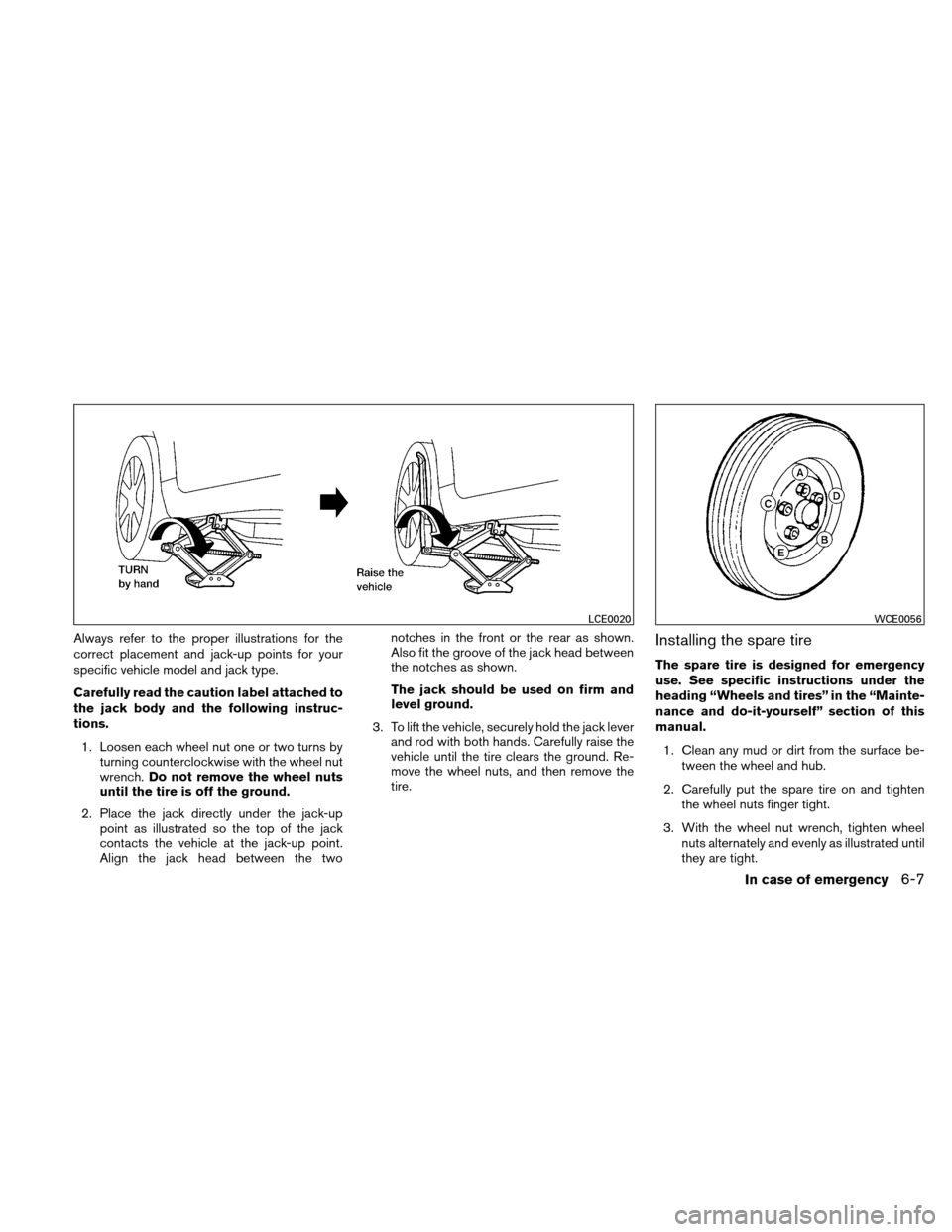 NISSAN ALTIMA COUPE 2010 D32 / 4.G Owners Manual Always refer to the proper illustrations for the
correct placement and jack-up points for your
specific vehicle model and jack type.
Carefully read the caution label attached to
the jack body and the 