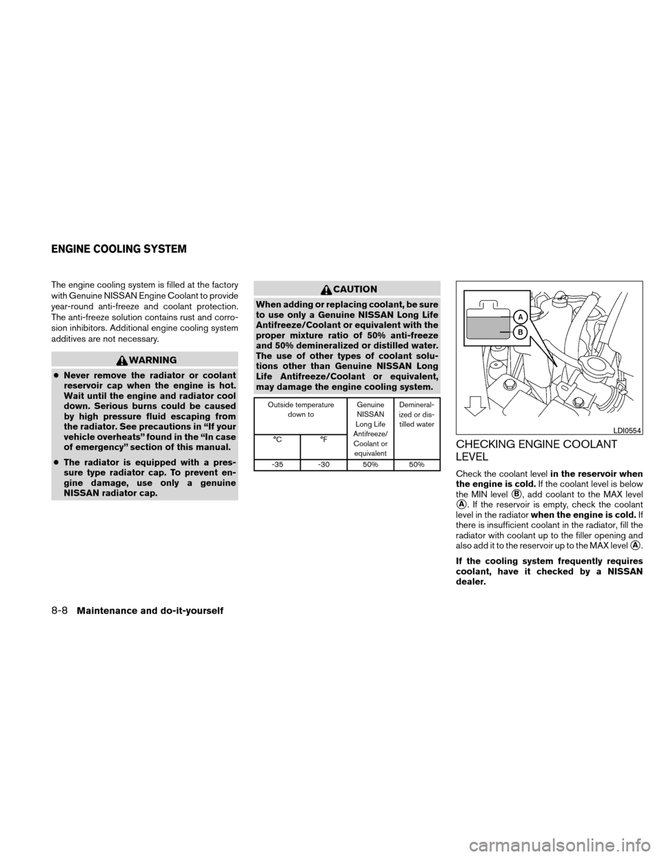 NISSAN ALTIMA COUPE 2010 D32 / 4.G User Guide The engine cooling system is filled at the factory
with Genuine NISSAN Engine Coolant to provide
year-round anti-freeze and coolant protection.
The anti-freeze solution contains rust and corro-
sion i