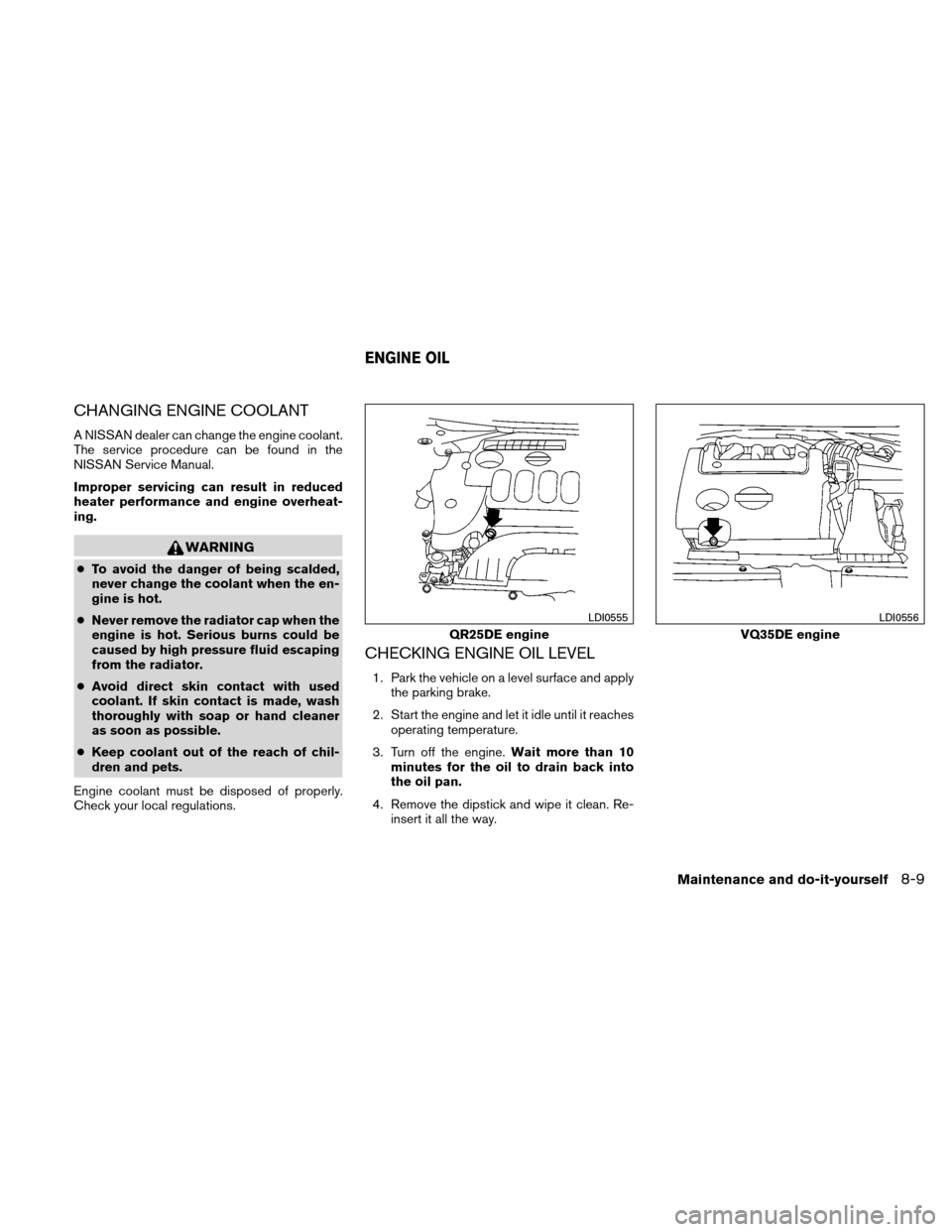 NISSAN ALTIMA COUPE 2010 D32 / 4.G User Guide CHANGING ENGINE COOLANT
A NISSAN dealer can change the engine coolant.
The service procedure can be found in the
NISSAN Service Manual.
Improper servicing can result in reduced
heater performance and 