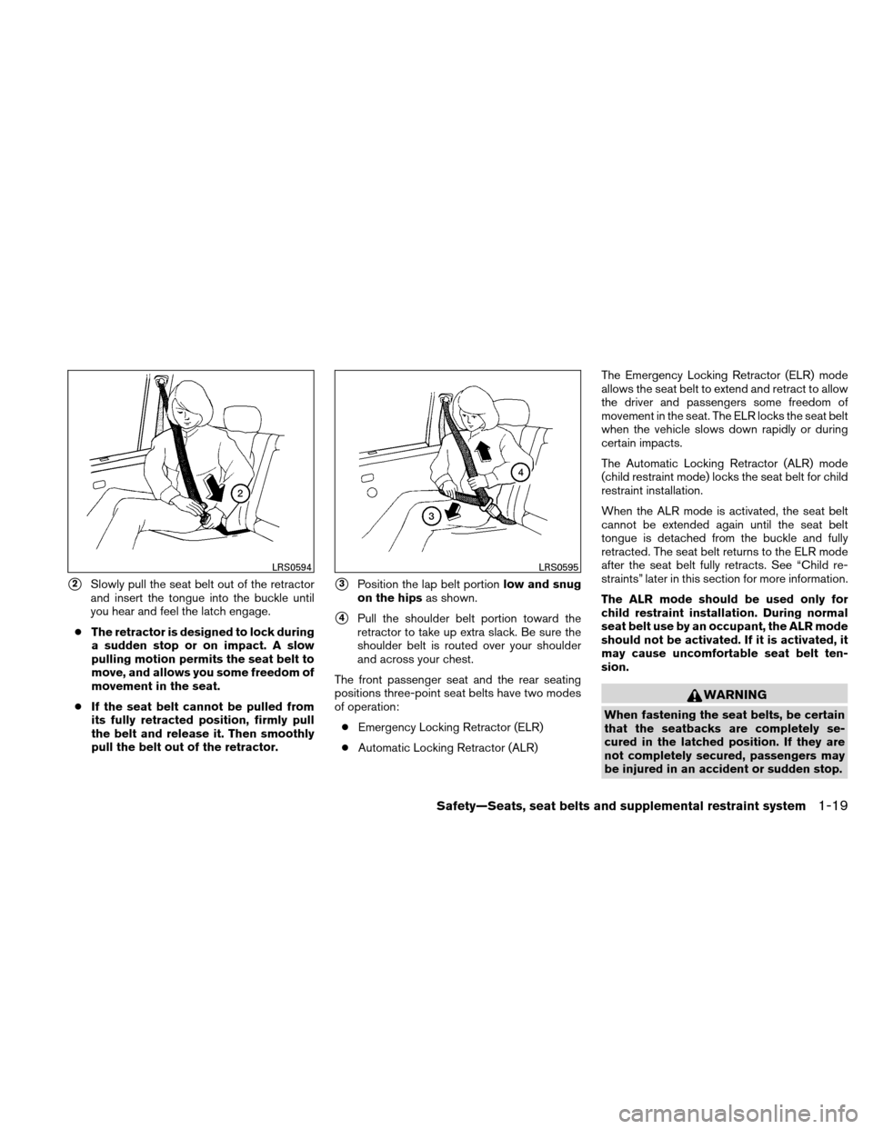 NISSAN ALTIMA COUPE 2010 D32 / 4.G Owners Manual 2Slowly pull the seat belt out of the retractor
and insert the tongue into the buckle until
you hear and feel the latch engage.
● The retractor is designed to lock during
a sudden stop or on impact