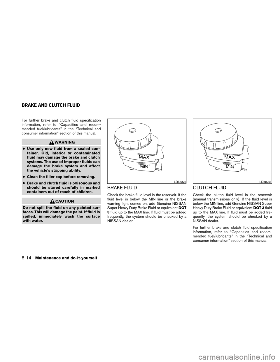NISSAN ALTIMA COUPE 2010 D32 / 4.G Owners Manual For further brake and clutch fluid specification
information, refer to “Capacities and recom-
mended fuel/lubricants” in the “Technical and
consumer information” section of this manual.
WARNIN