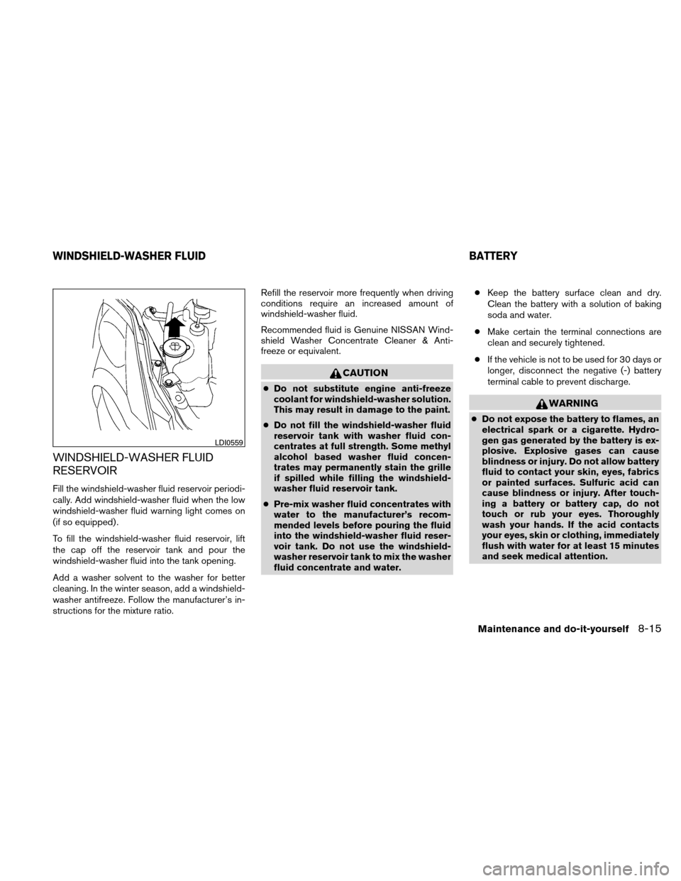 NISSAN ALTIMA COUPE 2010 D32 / 4.G Service Manual WINDSHIELD-WASHER FLUID
RESERVOIR
Fill the windshield-washer fluid reservoir periodi-
cally. Add windshield-washer fluid when the low
windshield-washer fluid warning light comes on
(if so equipped) .
