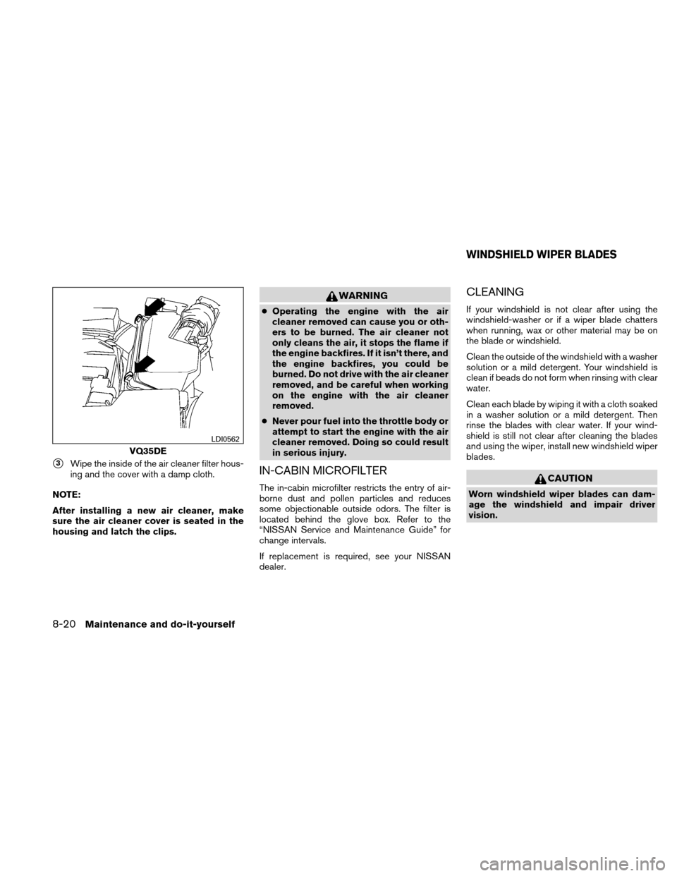 NISSAN ALTIMA COUPE 2010 D32 / 4.G Owners Manual 3Wipe the inside of the air cleaner filter hous-
ing and the cover with a damp cloth.
NOTE:
After installing a new air cleaner, make
sure the air cleaner cover is seated in the
housing and latch the 