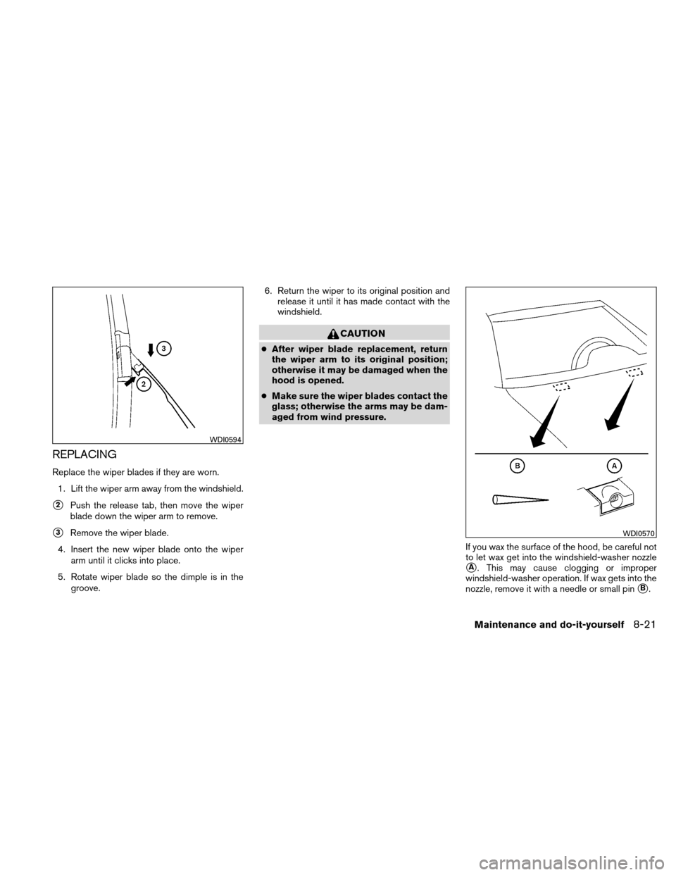 NISSAN ALTIMA COUPE 2010 D32 / 4.G Owners Manual REPLACING
Replace the wiper blades if they are worn.1. Lift the wiper arm away from the windshield.
2Push the release tab, then move the wiper
blade down the wiper arm to remove.
3Remove the wiper b