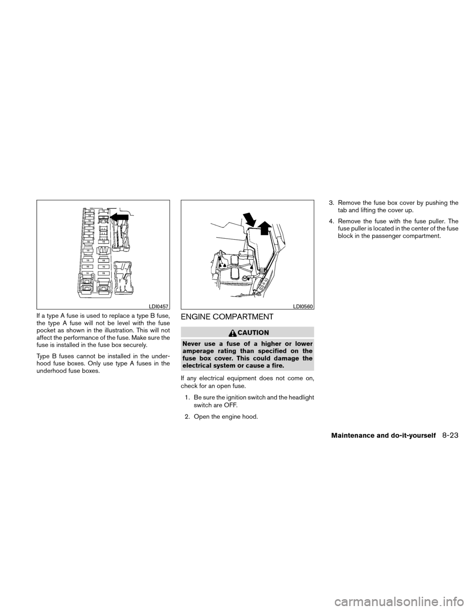 NISSAN ALTIMA COUPE 2010 D32 / 4.G Owners Guide If a type A fuse is used to replace a type B fuse,
the type A fuse will not be level with the fuse
pocket as shown in the illustration. This will not
affect the performance of the fuse. Make sure the
