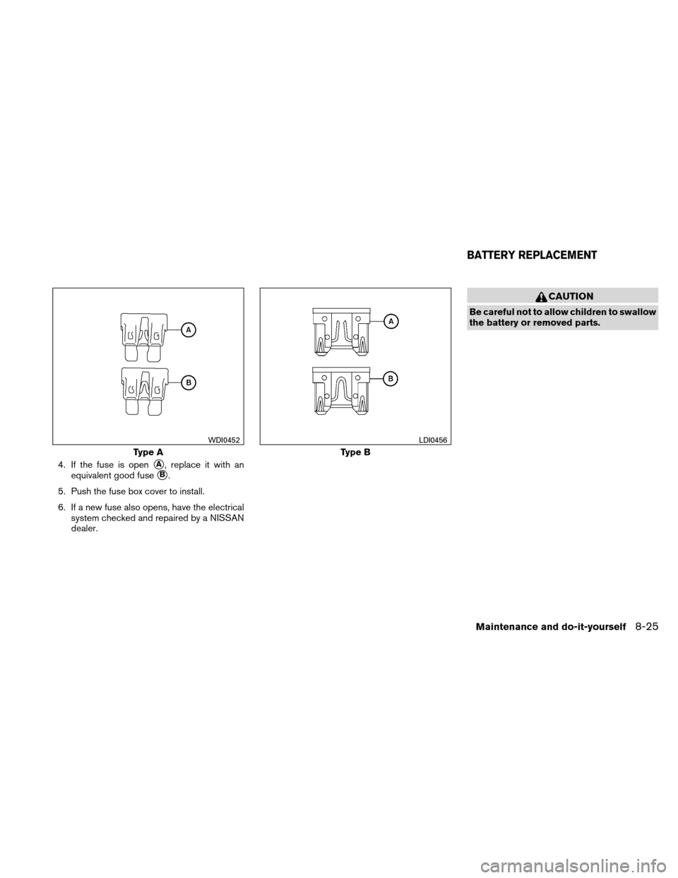 NISSAN ALTIMA COUPE 2010 D32 / 4.G Service Manual 4. If the fuse is openA, replace it with an
equivalent good fuse
B.
5. Push the fuse box cover to install.
6. If a new fuse also opens, have the electrical system checked and repaired by a NISSAN
de