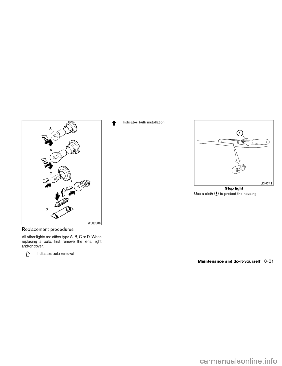 NISSAN ALTIMA COUPE 2010 D32 / 4.G Owners Manual Replacement procedures
All other lights are either type A, B, C or D. When
replacing a bulb, first remove the lens, light
and/or cover.
Indicates bulb removal
Indicates bulb installationUse a cloth
1