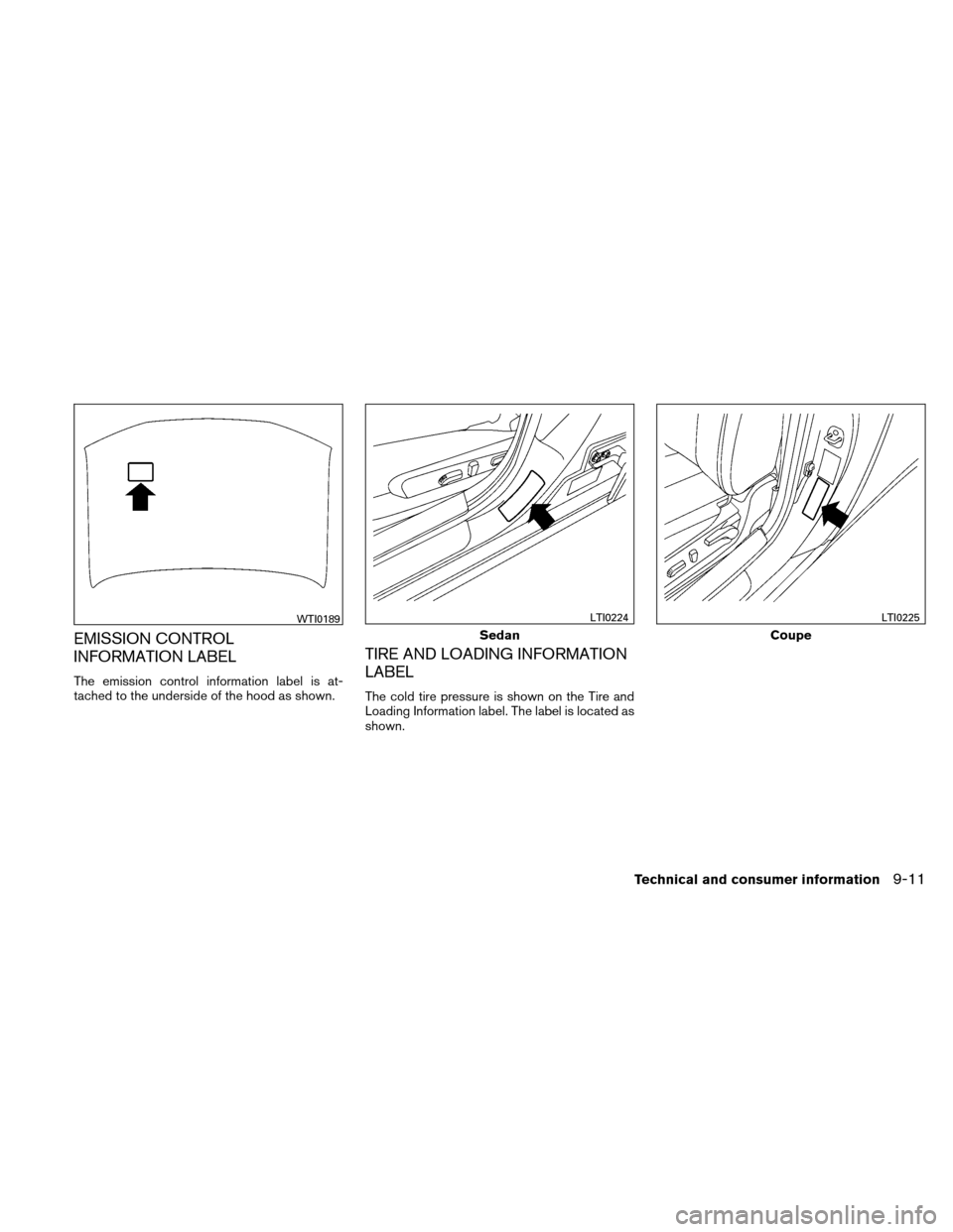 NISSAN ALTIMA COUPE 2010 D32 / 4.G Owners Manual EMISSION CONTROL
INFORMATION LABEL
The emission control information label is at-
tached to the underside of the hood as shown.
TIRE AND LOADING INFORMATION
LABEL
The cold tire pressure is shown on the