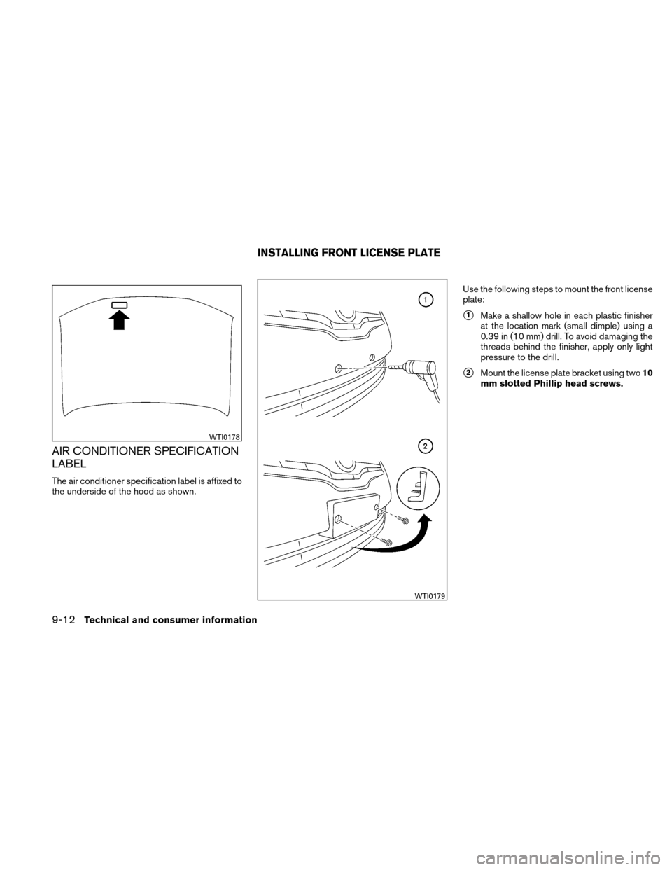 NISSAN ALTIMA COUPE 2010 D32 / 4.G Owners Manual AIR CONDITIONER SPECIFICATION
LABEL
The air conditioner specification label is affixed to
the underside of the hood as shown.Use the following steps to mount the front license
plate:
1Make a shallow 