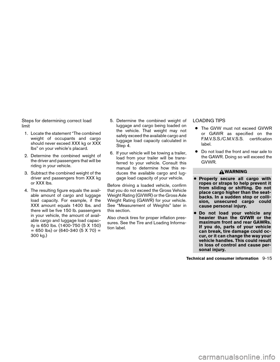NISSAN ALTIMA COUPE 2010 D32 / 4.G User Guide Steps for determining correct load
limit
1. Locate the statement “The combinedweight of occupants and cargo
should never exceed XXX kg or XXX
lbs” on your vehicle’s placard.
2. Determine the com