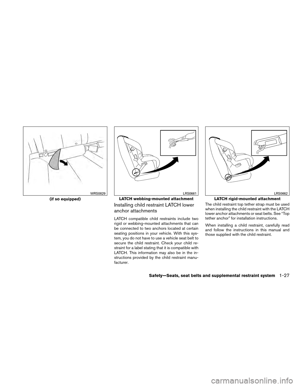 NISSAN ALTIMA COUPE 2010 D32 / 4.G Service Manual Installing child restraint LATCH lower
anchor attachments
LATCH compatible child restraints include two
rigid or webbing-mounted attachments that can
be connected to two anchors located at certain
sea
