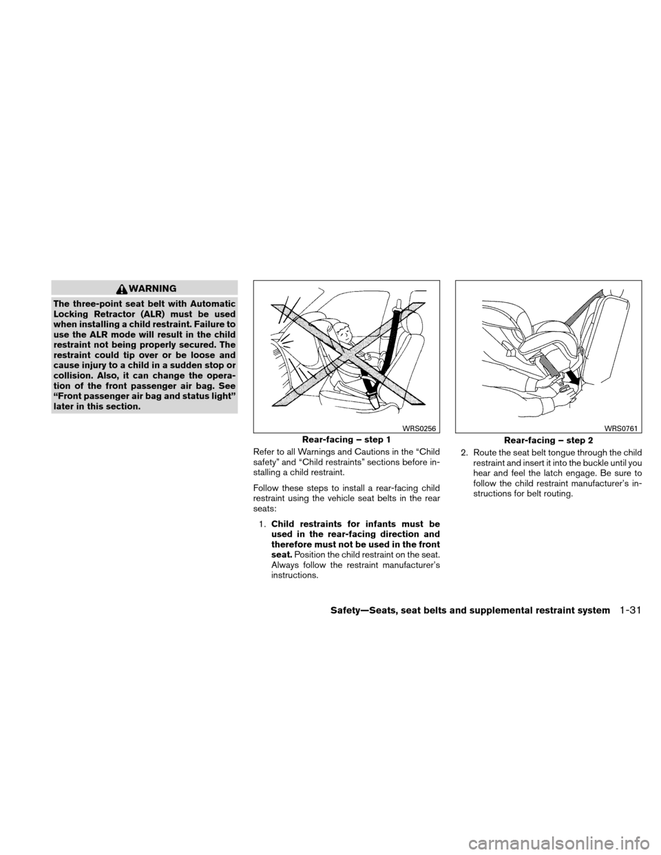 NISSAN ALTIMA COUPE 2010 D32 / 4.G Service Manual WARNING
The three-point seat belt with Automatic
Locking Retractor (ALR) must be used
when installing a child restraint. Failure to
use the ALR mode will result in the child
restraint not being proper