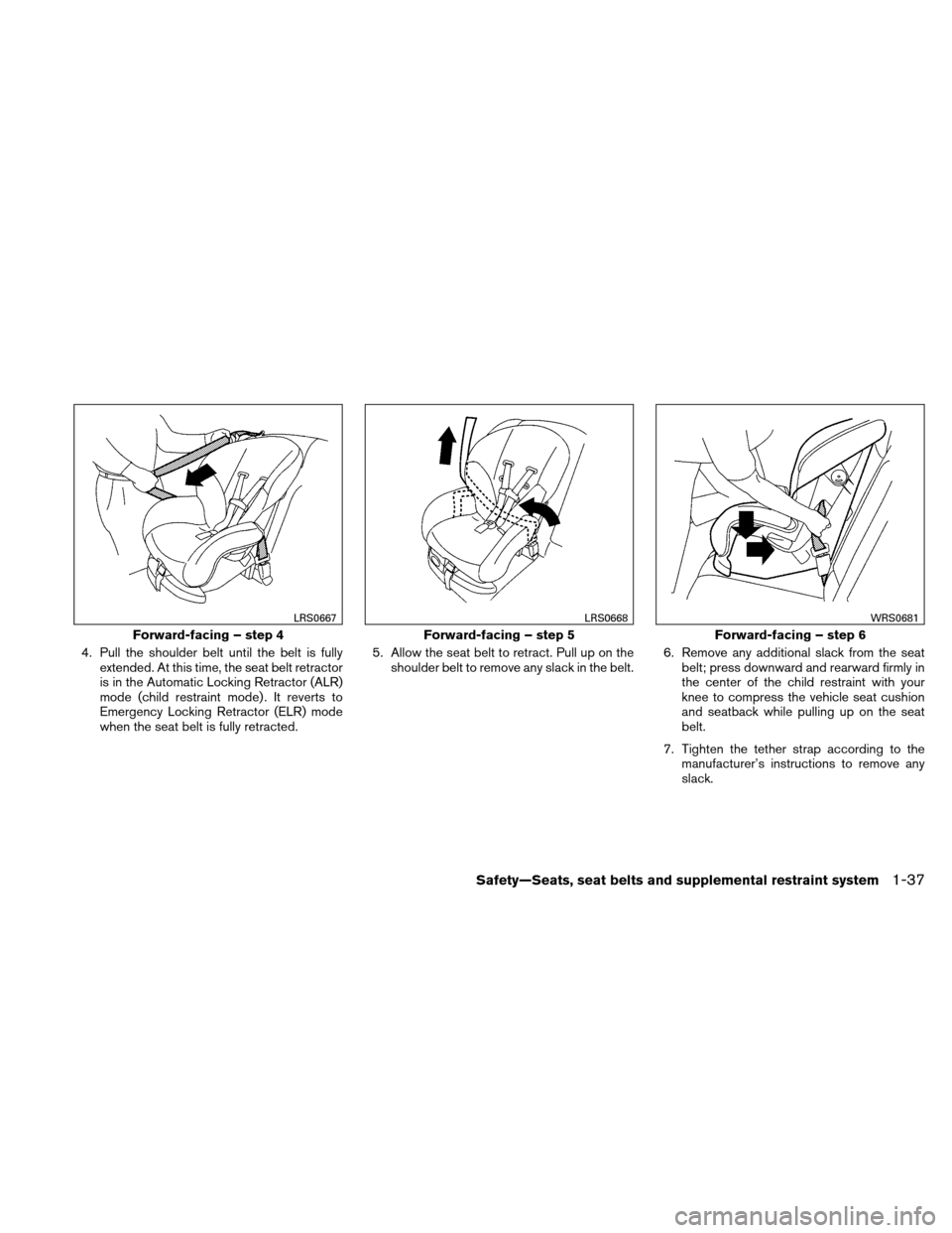 NISSAN ALTIMA COUPE 2010 D32 / 4.G Owners Manual 4. Pull the shoulder belt until the belt is fullyextended. At this time, the seat belt retractor
is in the Automatic Locking Retractor (ALR)
mode (child restraint mode) . It reverts to
Emergency Locki