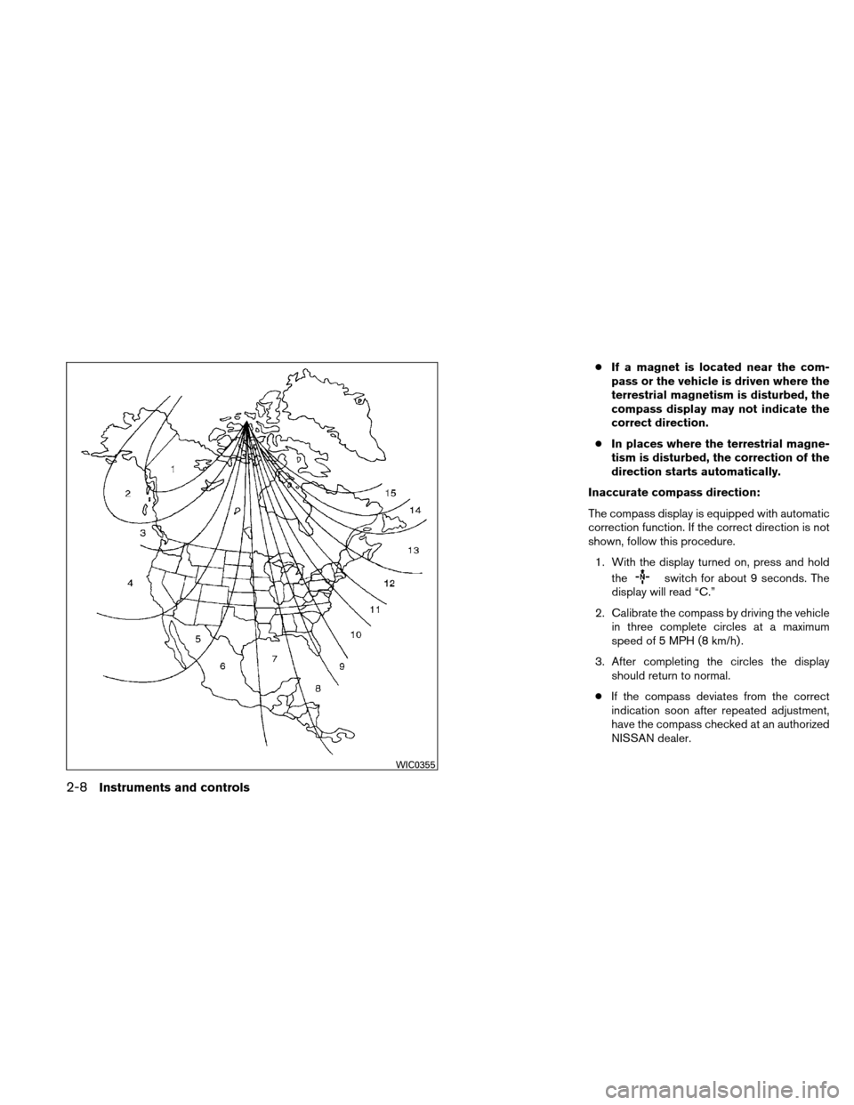 NISSAN ALTIMA COUPE 2010 D32 / 4.G Manual Online ●If a magnet is located near the com-
pass or the vehicle is driven where the
terrestrial magnetism is disturbed, the
compass display may not indicate the
correct direction.
● In places where the 