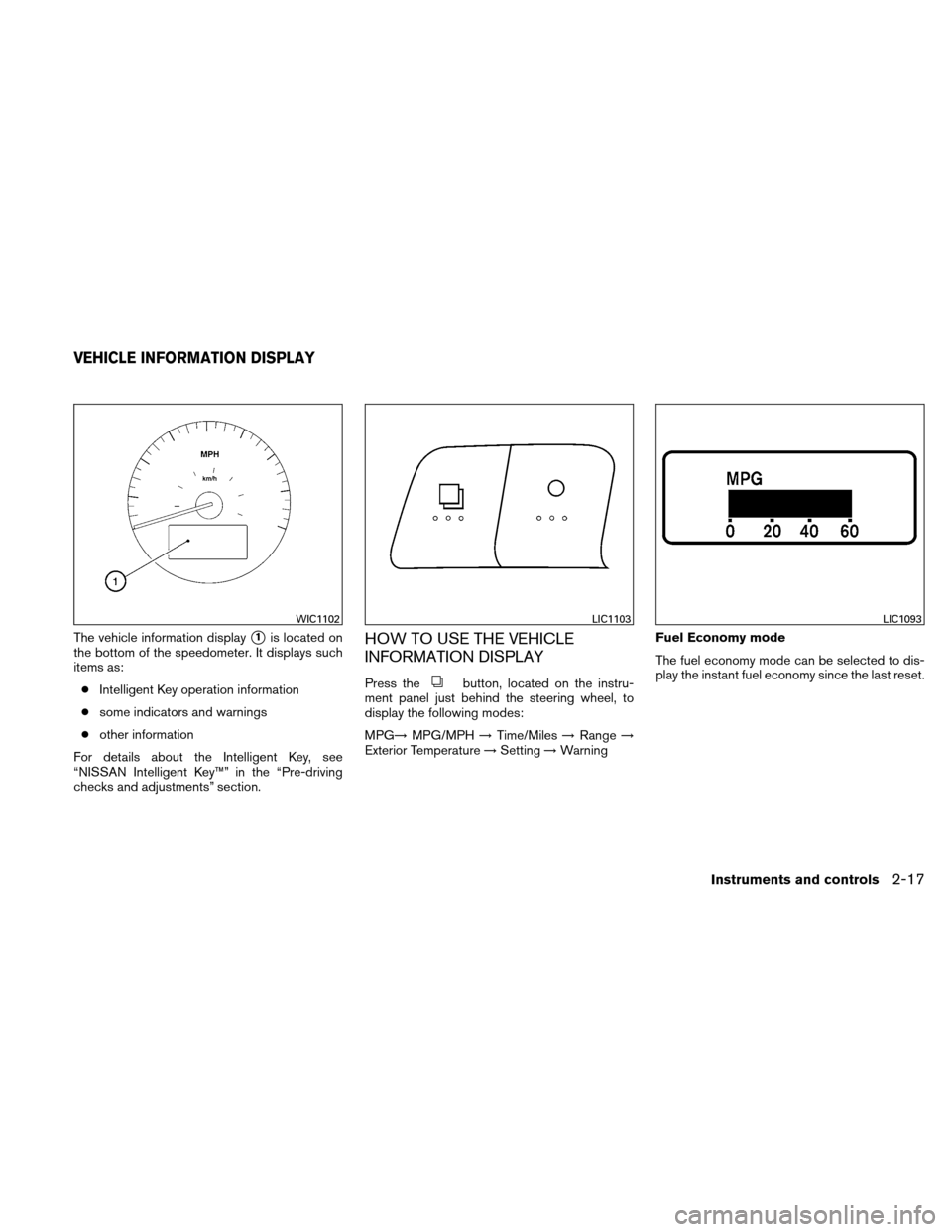 NISSAN ALTIMA COUPE 2010 D32 / 4.G Owners Manual The vehicle information display1is located on
the bottom of the speedometer. It displays such
items as:
● Intelligent Key operation information
● some indicators and warnings
● other informatio