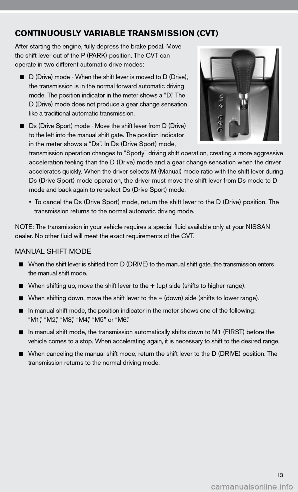 NISSAN ALTIMA COUPE 2010 D32 / 4.G Quick Reference Guide 13
CONTINUOUSLY VARIABLE TRANSMISSION (CVT)
After starting the engine, fully depress the brake pedal. Move 
the shift lever out of the P (PARk) position. The  cVT can 
operate in two different automat