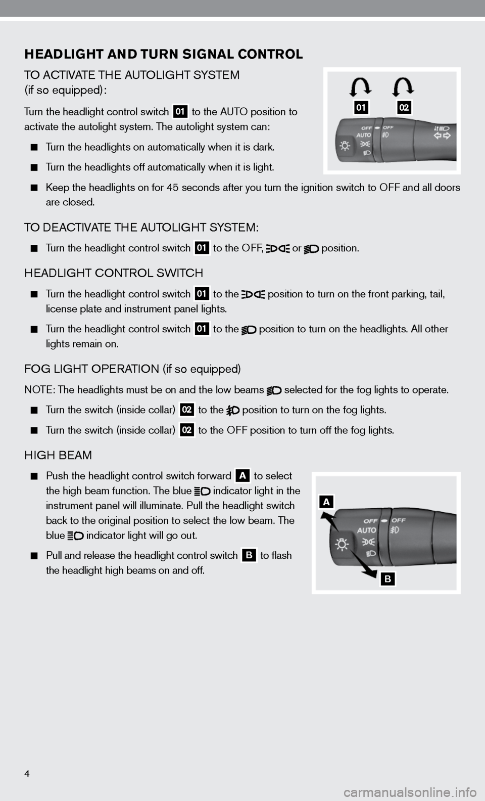 NISSAN ALTIMA COUPE 2010 D32 / 4.G Quick Reference Guide 4
HEADLIGHT AND TURN SIGNAL CONTROL
TO AcTiVATe TH e AuTOLi GHT SYSTe M 
(if so equipped):
Turn the headlight control switch  01 to the A
uTO position to 
activate the autolight system. The autolight 