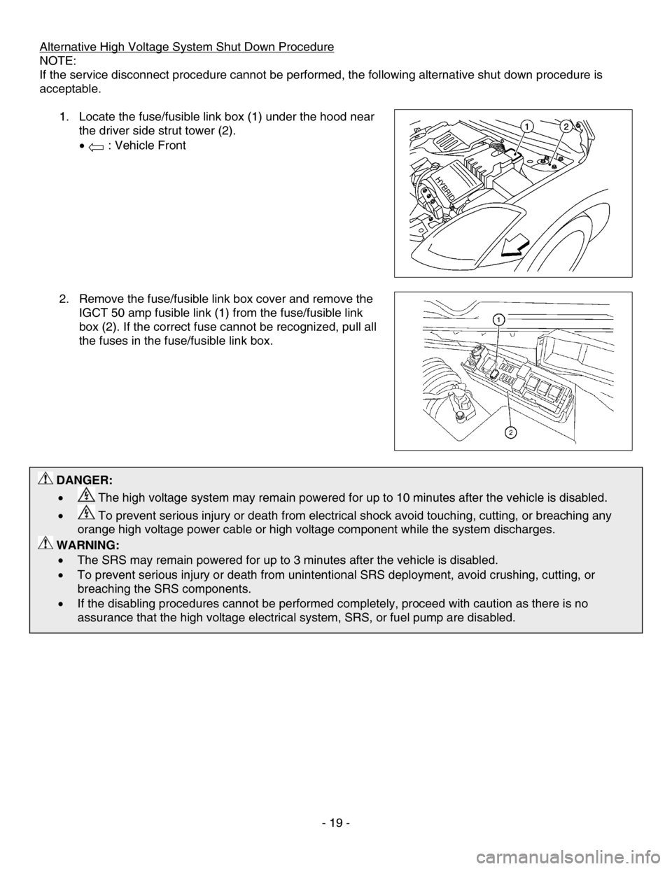 NISSAN ALTIMA HYBRID 2010 L32A / 4.G Dismantling Guide Alternative High Voltage System Shut Down Procedure 
NOTE: 
If the service disconnect procedure cannot be performed, the following alternative shut down procedure is 
acceptable. 
  1. Locate the fuse